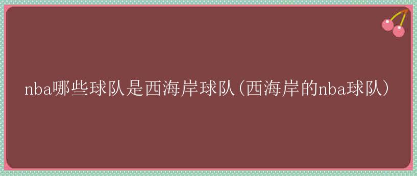 nba哪些球队是西海岸球队(西海岸的nba球队)