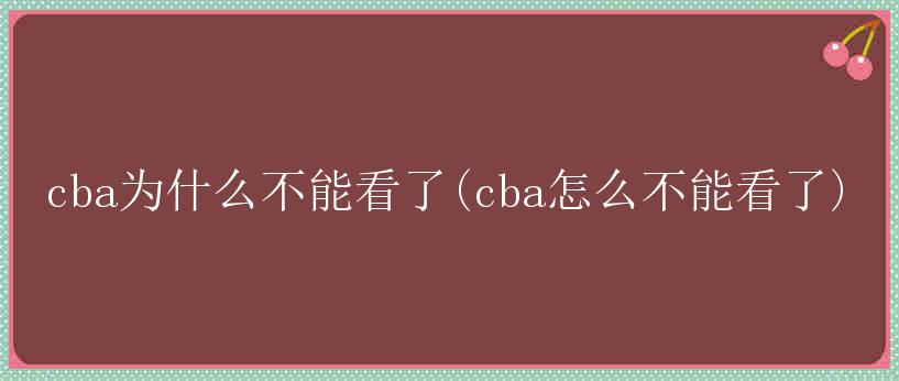 cba为什么不能看了(cba怎么不能看了)