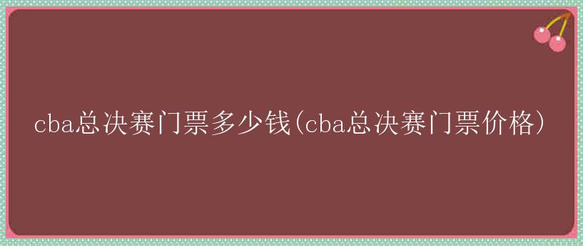 cba总决赛门票多少钱(cba总决赛门票价格)