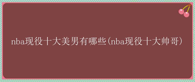 nba现役十大美男有哪些(nba现役十大帅哥)