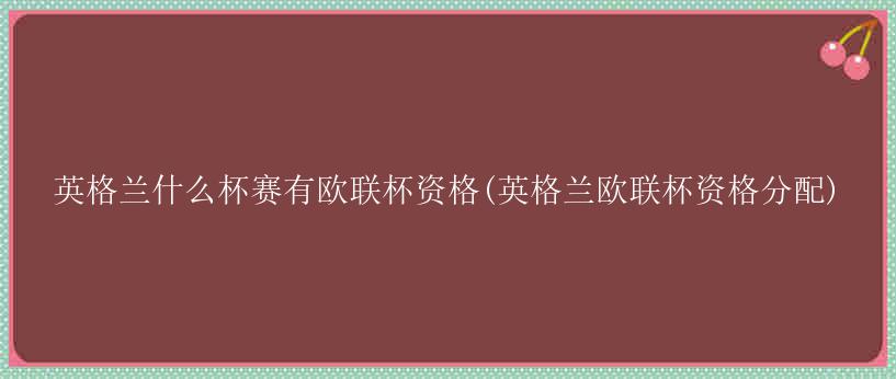 英格兰什么杯赛有欧联杯资格(英格兰欧联杯资格分配)