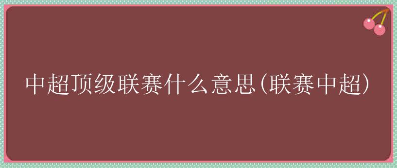 中超顶级联赛什么意思(联赛中超)