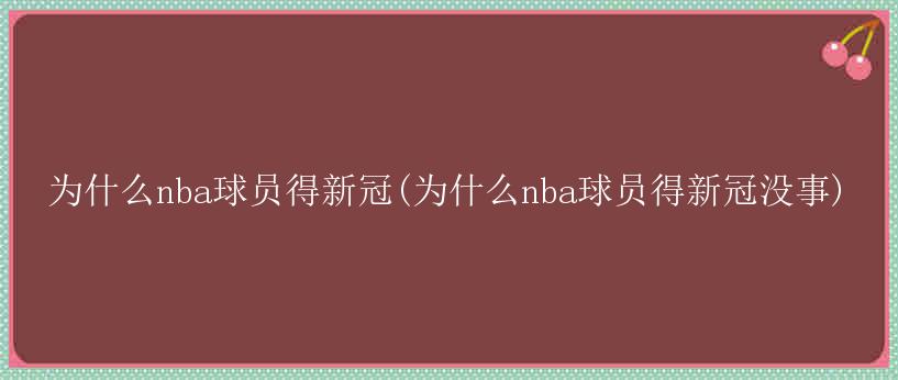 为什么nba球员得新冠(为什么nba球员得新冠没事)