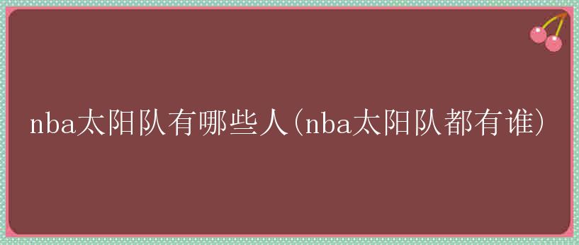 nba太阳队有哪些人(nba太阳队都有谁)