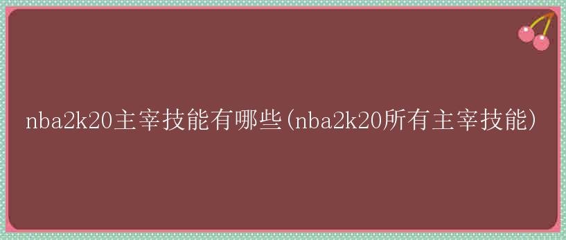 nba2k20主宰技能有哪些(nba2k20所有主宰技能)