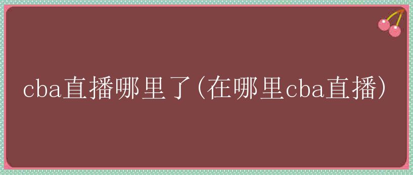 cba直播哪里了(在哪里cba直播)