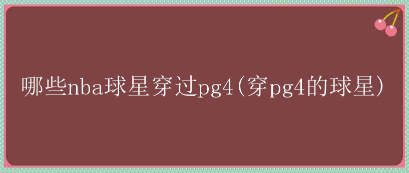 哪些nba球星穿过pg4(穿pg4的球星)