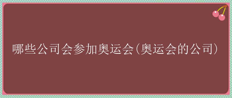 哪些公司会参加奥运会(奥运会的公司)