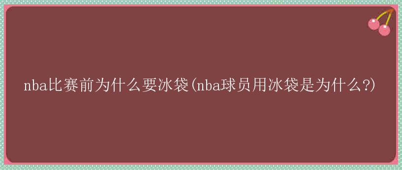 nba比赛前为什么要冰袋(nba球员用冰袋是为什么?)