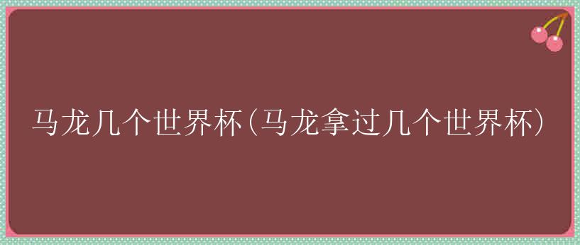 马龙几个世界杯(马龙拿过几个世界杯)