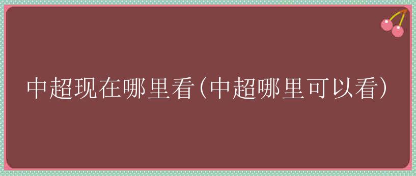 中超现在哪里看(中超哪里可以看)