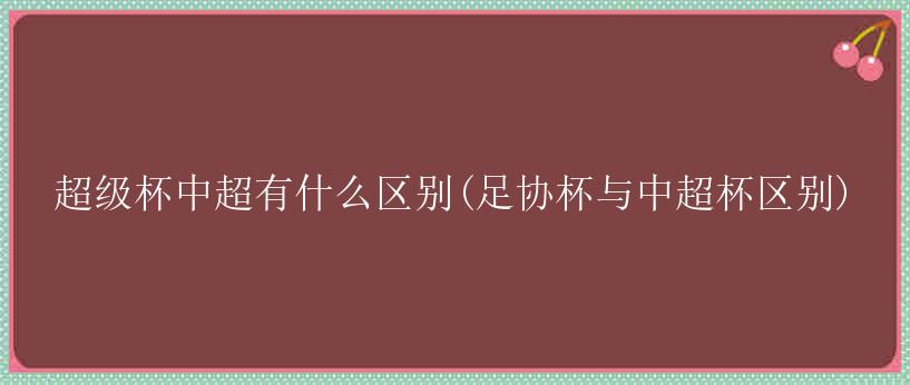 超级杯中超有什么区别(足协杯与中超杯区别)