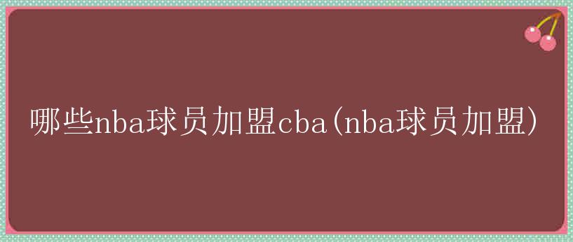 哪些nba球员加盟cba(nba球员加盟)