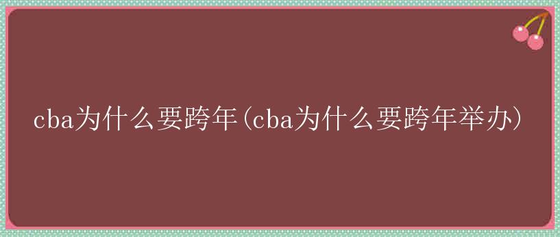 cba为什么要跨年(cba为什么要跨年举办)