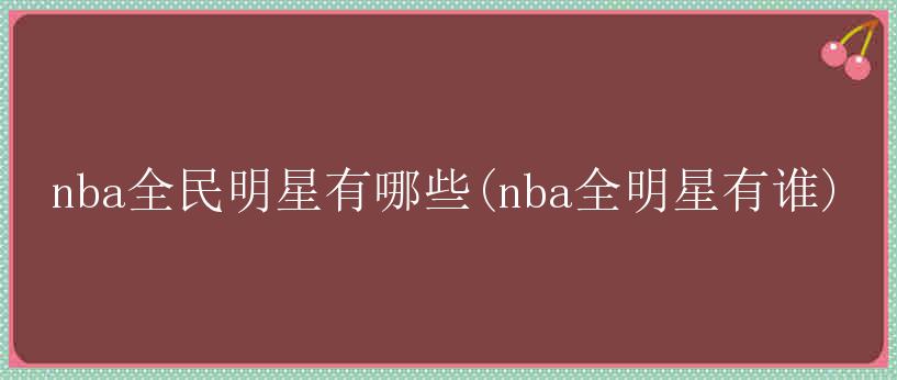 nba全民明星有哪些(nba全明星有谁)