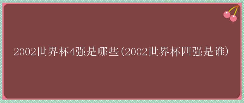 2002世界杯4强是哪些(2002世界杯四强是谁)