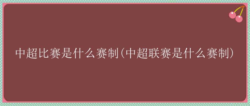 中超比赛是什么赛制(中超联赛是什么赛制)