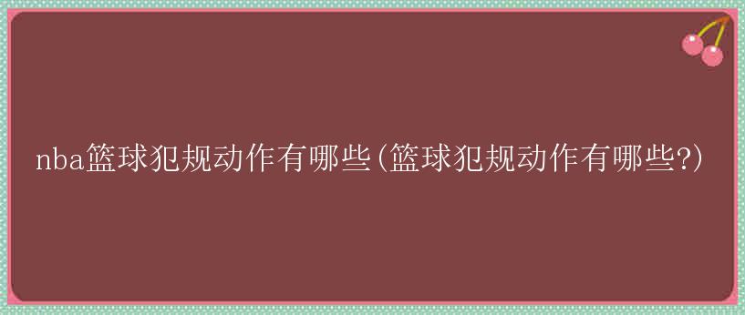 nba篮球犯规动作有哪些(篮球犯规动作有哪些?)