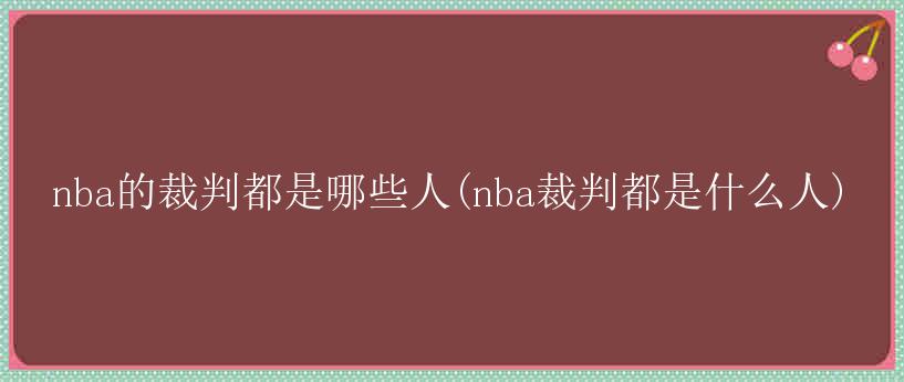 nba的裁判都是哪些人(nba裁判都是什么人)