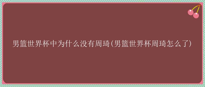 男篮世界杯中为什么没有周琦(男篮世界杯周琦怎么了)