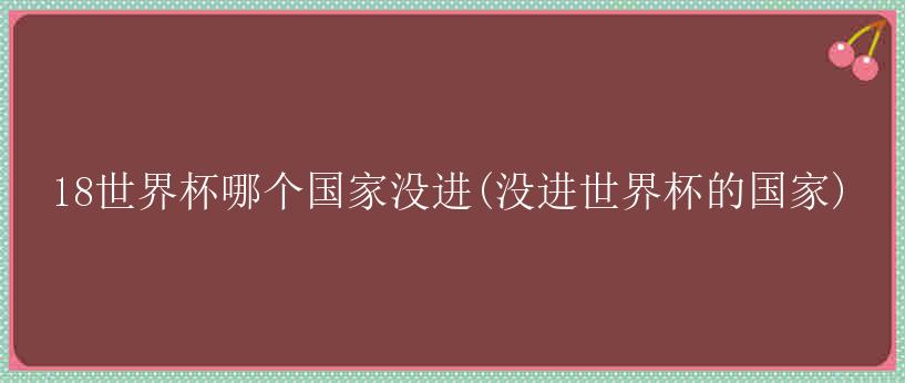 18世界杯哪个国家没进(没进世界杯的国家)