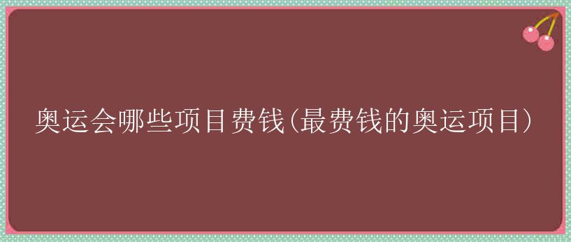 奥运会哪些项目费钱(最费钱的奥运项目)