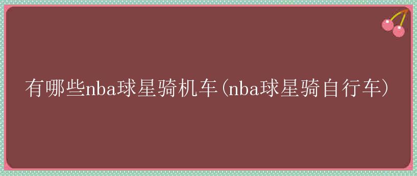 有哪些nba球星骑机车(nba球星骑自行车)