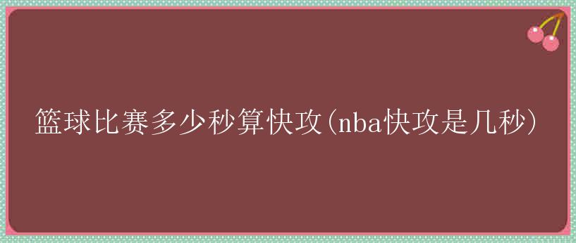 篮球比赛多少秒算快攻(nba快攻是几秒)