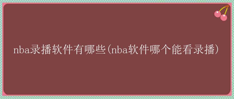 nba录播软件有哪些(nba软件哪个能看录播)