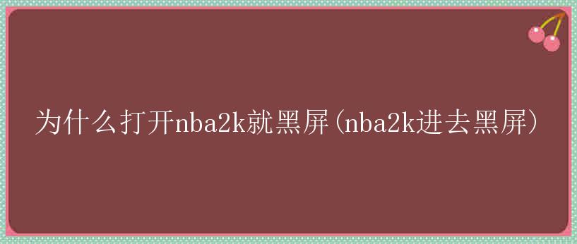 为什么打开nba2k就黑屏(nba2k进去黑屏)