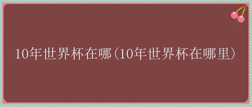 10年世界杯在哪(10年世界杯在哪里)