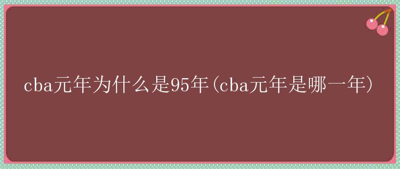 cba元年为什么是95年(cba元年是哪一年)