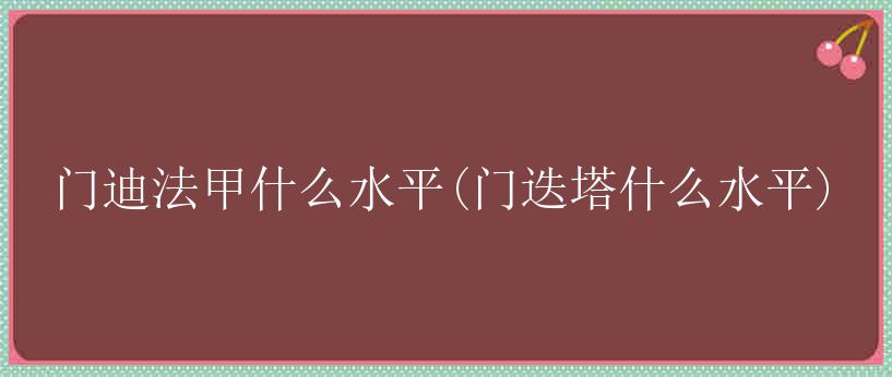 门迪法甲什么水平(门迭塔什么水平)