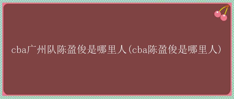 cba广州队陈盈俊是哪里人(cba陈盈俊是哪里人)