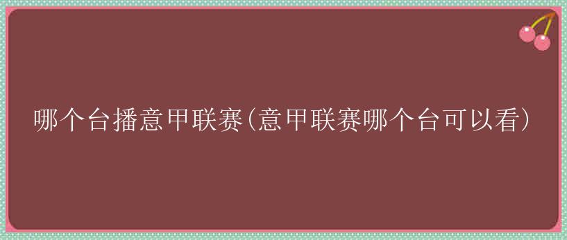 哪个台播意甲联赛(意甲联赛哪个台可以看)