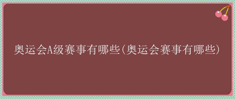 奥运会A级赛事有哪些(奥运会赛事有哪些)