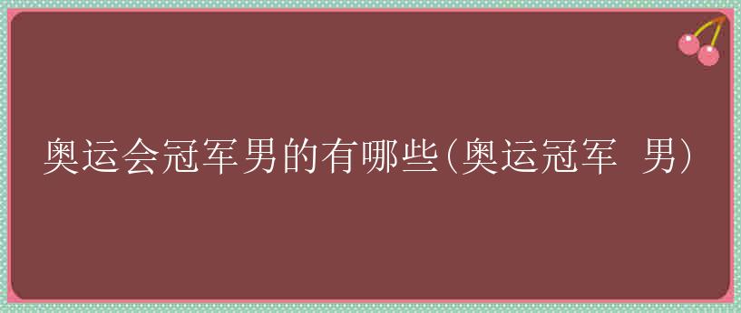 奥运会冠军男的有哪些(奥运冠军 男)